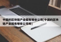 中国的区块链产业园有哪些公司[中国的区块链产业园有哪些公司呢]