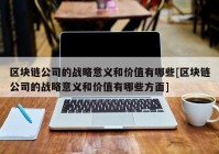 区块链公司的战略意义和价值有哪些[区块链公司的战略意义和价值有哪些方面]