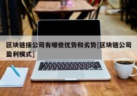 区块链接公司有哪些优势和劣势[区块链公司盈利模式]