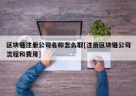 区块链注册公司名称怎么取[注册区块链公司流程和费用]