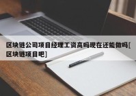 区块链公司项目经理工资高吗现在还能做吗[区块链项目吧]