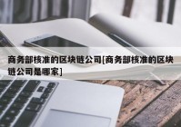 商务部核准的区块链公司[商务部核准的区块链公司是哪家]