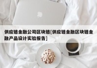 供应链金融公司区块链[供应链金融区块链金融产品设计实验报告]