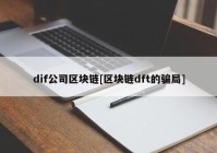 dif公司区块链[区块链dft的骗局]