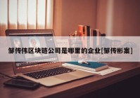 邹传伟区块链公司是哪里的企业[邹传彬案]