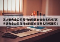 区块链央企公司发行的股票有哪些名称呢[区块链央企公司发行的股票有哪些名称呢图片]