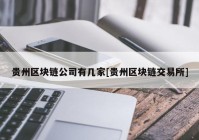 贵州区块链公司有几家[贵州区块链交易所]